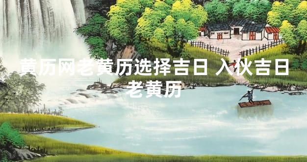 黄历网老黄历选择吉日 入伙吉日老黄历